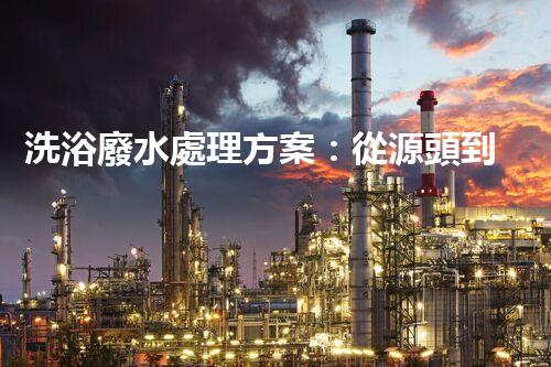 洗浴廢水處理方案：從源頭到終端的環(huán)保革命！